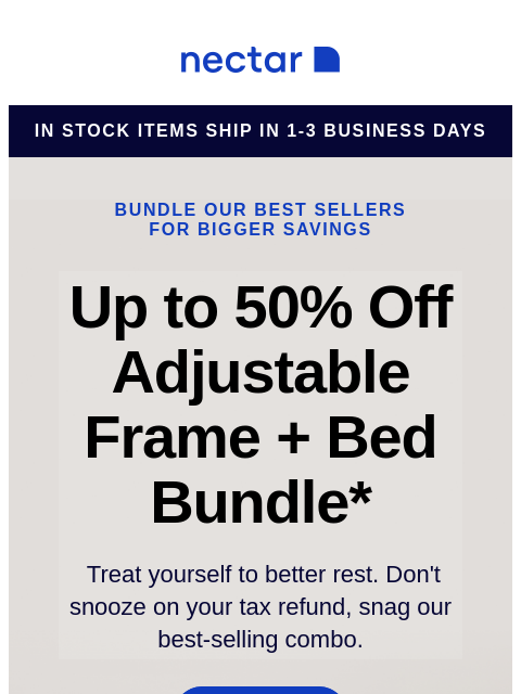 We've bundled our best-sellers just for you! Score a new mattress, an adjustable bed frame, and sleepy-time extras. Run don't walk toward savings! Nectar in stock items ship in 1-3 business