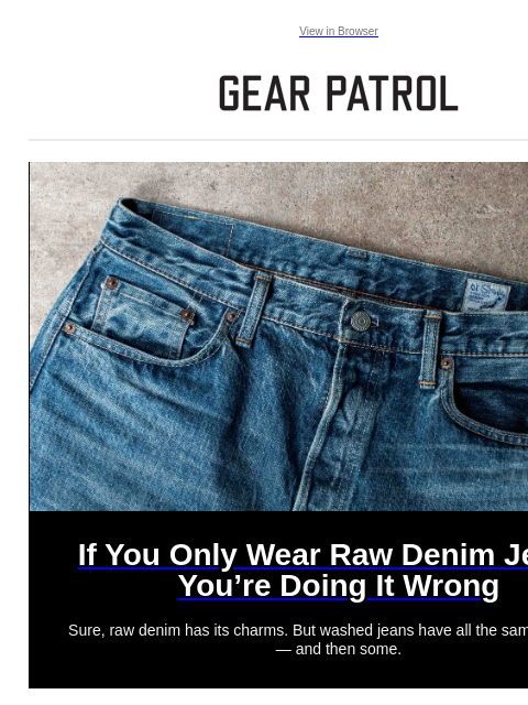 Sure, raw denim has its charms. But washed jeans have all the same hallmarks — and then some. View in Browser If You Only Wear Raw Denim Jeans, You're Doing It Wrong If You Only Wear Raw Denim