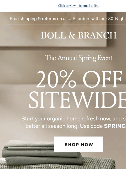 Discover your best sleep this season Click to view this email online Free shipping & returns on all US orders with our 30-Night Guarantee | BOLL & BRANCH The Annual Spring Event 20% Off