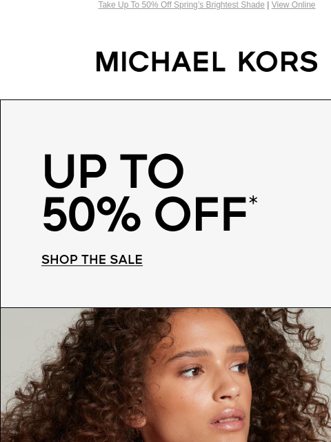 Take Up To 50% Off Spring's Brightest Shade | View Online MICHAEL KORS UP TO 50% OFF* SHOP THE SALE IMAGE IMAGE IMAGE IMAGE IMAGE IMAGE IMAGE BANNERB Instagram TikTok Facebook Youtube Pinterest