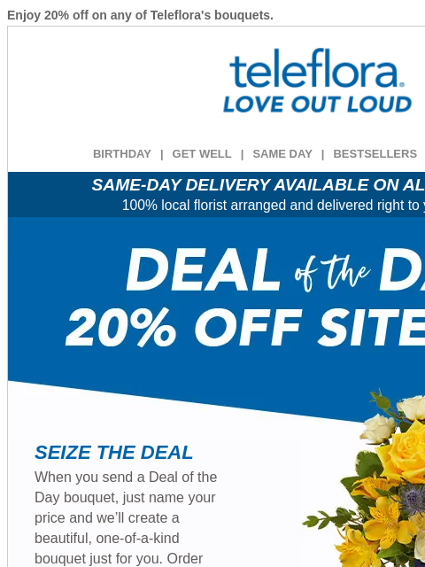 Enjoy 20% off on any of Teleflora's bouquets. View in browser ‌ teleflora BIRTHDAY | GET WELL | SAME DAY | BESTSELLERS | DEAL OF THE DAY SAME-DAY DELIVERY AVAILABLE ON ALL BOUQUETS! 100% local