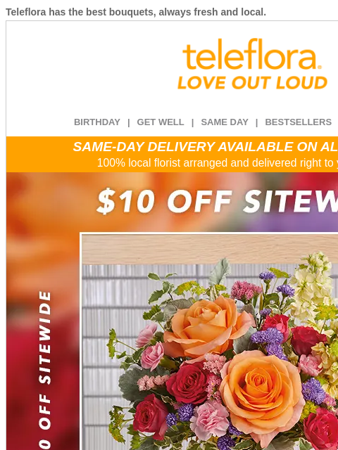 Teleflora has the best bouquets, always fresh and local. View in browser ‌ teleflora BIRTHDAY | GET WELL | SAME DAY | BESTSELLERS | DEAL OF THE DAY SAME-DAY DELIVERY AVAILABLE ON ALL BOUQUETS! 100%