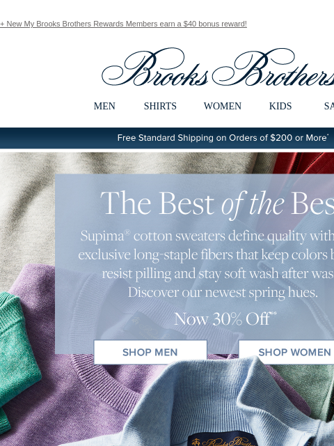 + New My Brooks Brothers Rewards Members earn a $40 bonus reward! View in web browser Brooks Brothers MEN SHIRTS WOMEN KIDS SALE Free Standard Shipping on Orders of $200 or More* The Best of the Best.