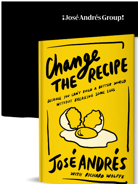 ¡José Andrés Group! Change the Recipe ¡José Andrés Group! Coming April 22 José Andrés' new book, Change the Recipe: Because You Can't Build a Better World Without Breaking Some Eggs, is a