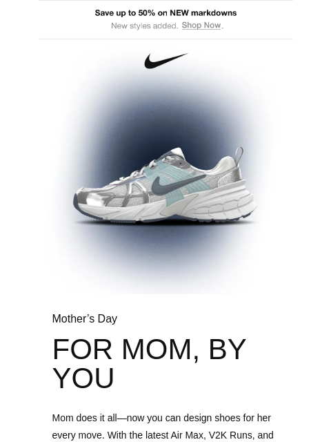 Design mom her dream pair of shoes in time for her big day with Nike By You. ‌ ‌ ‌ ‌ ‌ ‌ ‌ ‌ ‌ ‌ ‌ ‌ ‌ ‌ ‌ ‌ ‌ ‌ ‌ ‌ ‌ ‌ ‌ ‌ ‌ ‌ ‌ ‌ ‌ ‌ ‌ ‌ ‌ ‌ ‌ ‌ ‌ ‌ ‌ ‌ ‌ ‌ ‌ ‌ ‌ ‌ ‌ ‌ ‌ ‌ ‌ ‌ ‌ ‌ ‌ ‌ ‌ ‌ ‌ ‌ ‌ ‌