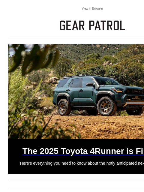 Here's everything you need to know about the hotly anticipated next-gen SUV. View in Browser The 2025 Toyota 4Runner is Finally The 2025 Toyota 4Runner is Finally Here's everything you need to