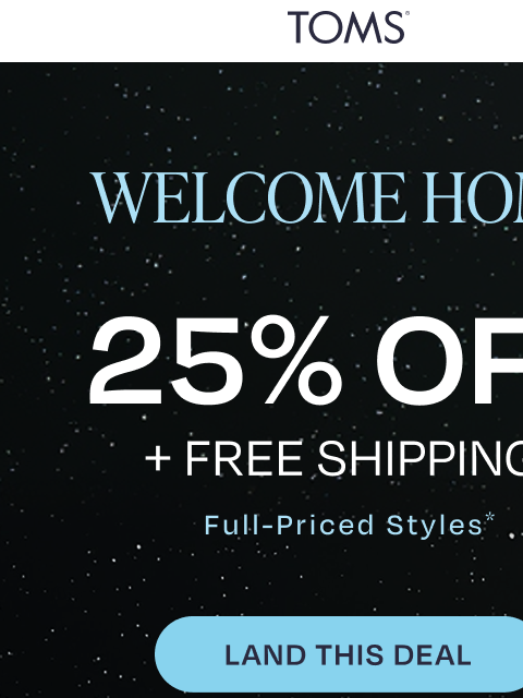 toms newsletter: 25% Off + Free Shipping: Welcome Home! 🌎