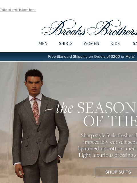 Tailored style is best here. View in web browser Brooks Brothers MEN SHIRTS WOMEN KIDS SALE Free Standard Shipping on Orders of $200 or More* the Season Of The Suit Sharp style feels fresher than ever: