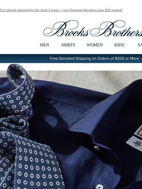 Our storied partnership has done it again + new Rewards Members earn $20 reward! View in web browser Brooks Brothers MEN SHIRTS WOMEN KIDS SALE Free Standard Shipping on Orders of $200 or More* Brooks