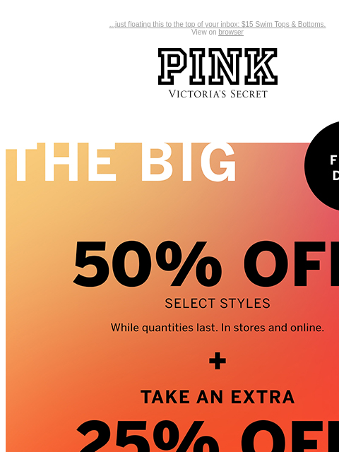 ...just floating this to the top of your inbox: $15 Swim Tops & Bottoms. View on browser PINK Victoria's Secret Introduction Shop Now Shop Now Shop Now feature cta cta Final Days The Big Spring