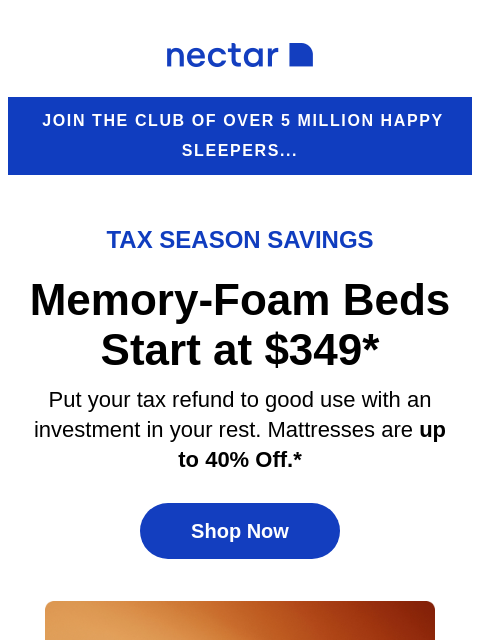 Discover great slumber at a great value! Explore our collection of memory foam to hybrid mattresses (with free shipping included)+ Nectar Join the club of over 5 million happy sleepers... Tax Season