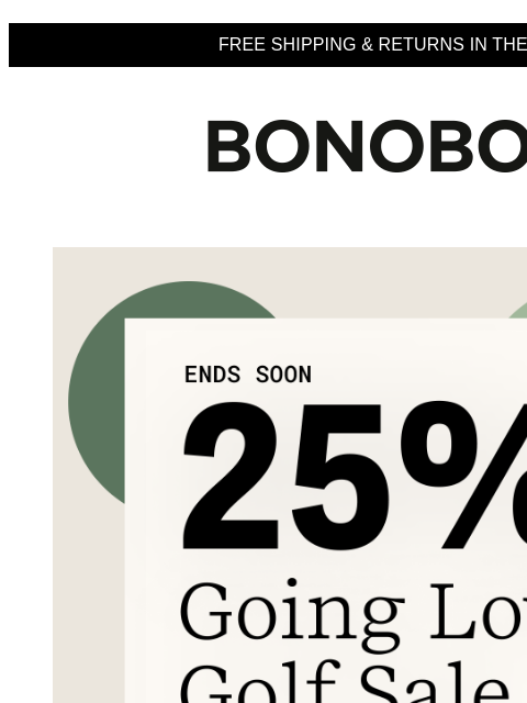 Ends soon, so keep your eye on the ball. Web Version FREE SHIPPING & RETURNS IN THE US Ends Soon 25% Off Golf Sale You have big rounds ahead. We have big scores available now. What a lucky break.