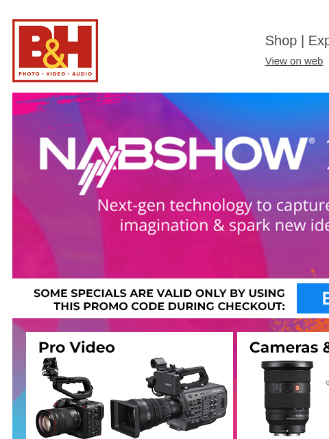 B&H Shop | Explora | Used Dept View on web | Contact Us: 877-865-9088 NAB Show 2024 Pro Video Cameras & Lenses Sony Shop Now Lighting Pro Audio Sony Shop Now Computers Storage Sony Shop Now