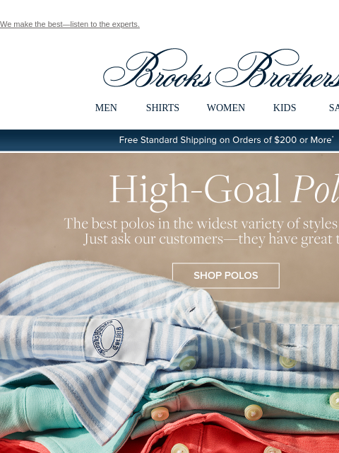 We make the best—listen to the experts. View in web browser Brooks Brothers MEN SHIRTS WOMEN KIDS SALE Free Standard Shipping on Orders of $200 or More* High-Goal Polo The best polos in the widest