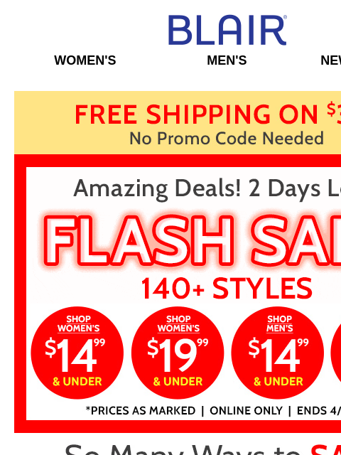 FLASH SALE! 2 DAYS LEFT! Discover 140+ Styles Under $19.99 & Stock Up on Your Favorites Now! Blair Women's Men's New Arrivals Free Shipping on $39+ Flash Sale Shop Womens $14.99 and Under