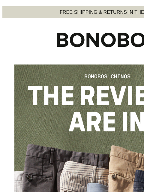 We've got the reviews to prove it. Web Version FREE SHIPPING & RETURNS IN THE US The Reviews are In - Bonobos Chinos Why listen to us explain why all of our chinos are so great when you can