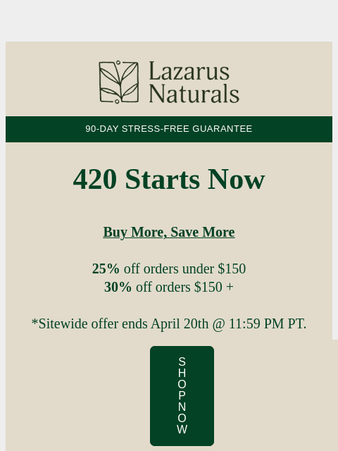 lazarusnaturals newsletter: 🍃It's 420! Up to 30% off Sitewide
