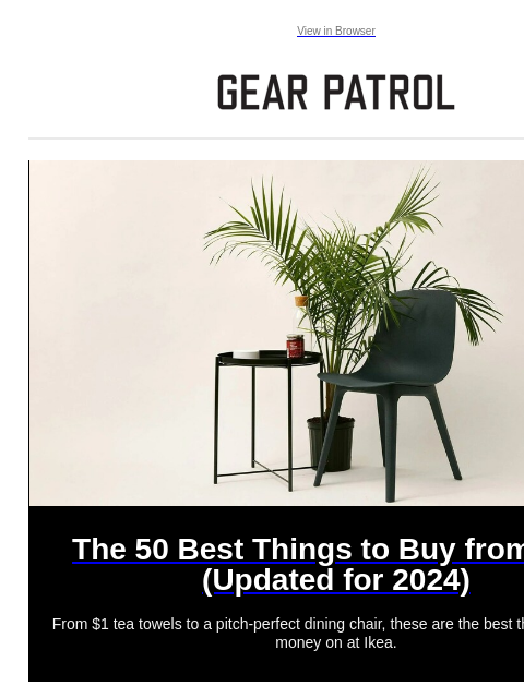 Plus, coffee buying advice, new watches & more Plus, coffee buying advice, new watches & more View in Browser The 50 Best Things to Buy from Ikea (Updated for 2024) The 50 Best Things to Buy