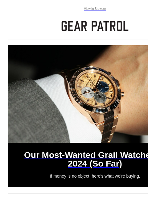 If money is no object, here's what we're buying. View in Browser Our Most-Wanted Grail Watches of 2024 (So Far) Our Most-Wanted Grail Watches of 2024 (So Far) If money is no object, here's