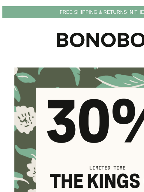 Limited time. Terms and exclusions apply. Web Version FREE SHIPPING & RETURNS IN THE US Limited Time Only 30% Off Sitewide Spring Sale Styles fit for a king (that's you) are now on sale and