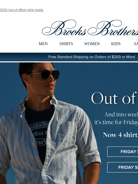 OOO (out of office) style inside. View in web browser Brooks Brothers MEN SHIRTS WOMEN KIDS SALE Free Standard Shipping on Orders of $200 or More* Out of Office And into weekend mode... it's time