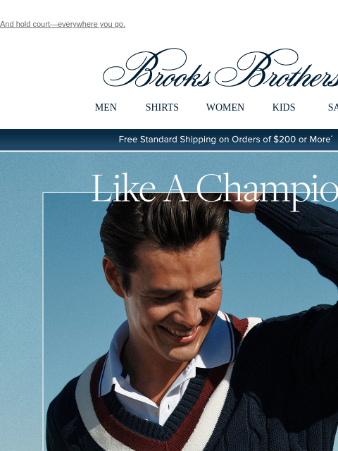 And hold court—everywhere you go. View in web browser Brooks Brothers MEN SHIRTS WOMEN KIDS SALE Free Standard Shipping on Orders of $200 or More* Like A Champion. Shop Tennis. The perfect match: You +