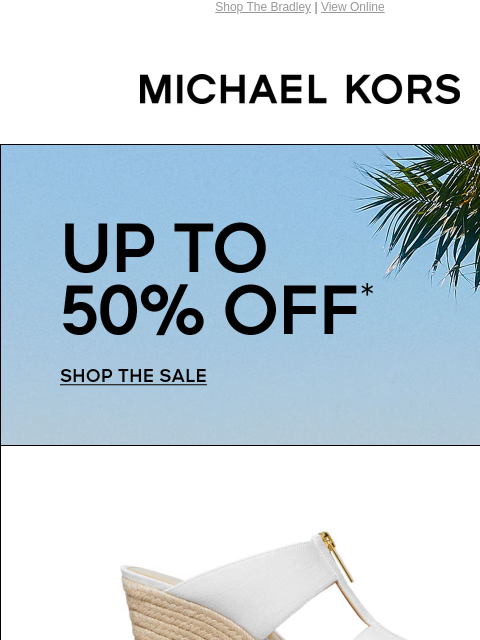 Shop The Bradley | View Online MICHAEL KORS UP TO 50% OFF* shop the sale IMAGE IMAGE IMAGE MUST-HAVE GIFTS AT LIMITED-TIME PRICES SHOP MOTHER'S DAY DEALS Instagram TikTok Facebook Youtube Pinterest