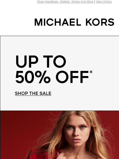 Shop Handbags, Wallets, Shoes And More | View Online MICHAEL KORS UP TO 50% OFF* SHOP THE SALE MUST-HAVE GIFTS AT LIMITED-TIME PRICES SHOP MOTHER'S DAY DEALS Instagram TikTok Facebook Youtube