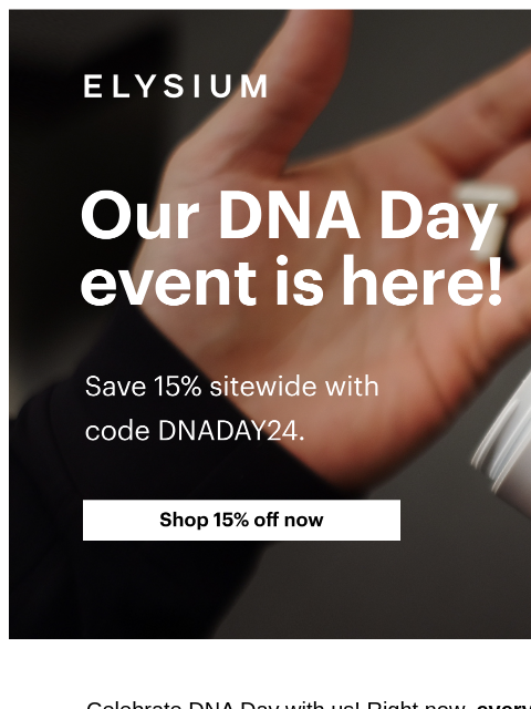 Celebrate with 15% off. ELYSIUM | Our DNA Day event is here! | Save 15% sitewide with code DNADAY24. | Shop 15% off now ELYSIUM | Our DNA Day event is here! | Save 15% sitewide with code DNADAY24. |