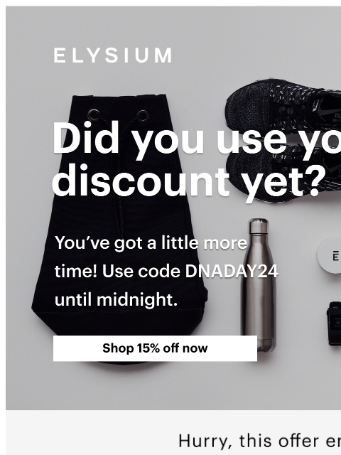 Don't miss your chance to save. ELYSIUM | Did you use your discount yet? | Shop 15% off now ELYSIUM | Did you use your discount yet? | Shop 15% off now Our promotion ends tonight! Start a plan with