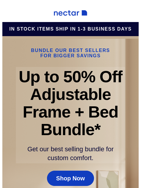 Our best-selling bundle includes: your choice of mattress, our adjustable bed frame, sheet set, pillow(s) and more. Shop now. Nectar Logo in stock items ship in 1-3 business days Bundle our best