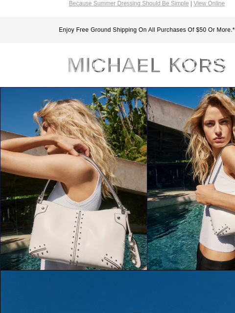 Because Summer Dressing Should Be Simple | View Online Enjoy Free Ground Shipping On All Purchases Of $50 Or More.* MICHAEL KORS SUMMER ESSENTIALS: BOLD SHADES AND THE STUDDED ASTOR SHOULDER BAG.