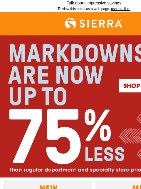 Talk about impressive savings To view this email as a web page, use this link. Sierra® Markdowns are now up to 75% less than department and specialty store prices*. Shop Clearance Shop New Shop Men