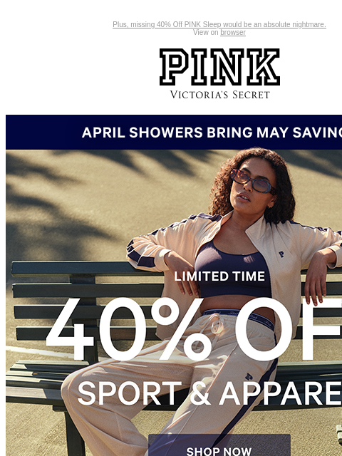 Plus, missing 40% Off PINK Sleep would be an absolute nightmare. View on browser PINK Victoria's Secret VSCC Available Credit Introduction Shop Now Shop Now Shop Now feature cta cta Shop Now Shop