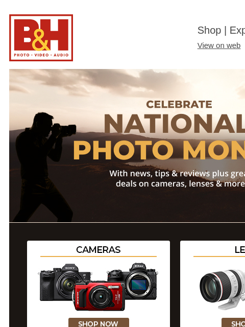 Celebrate National Photo Month B&H Shop | Explora | Used Dept View on web | Contact Us: 877-865-9088 Celebrate National Photo Month Cameras Lenses Lighting Tripods & Support Computers Storage