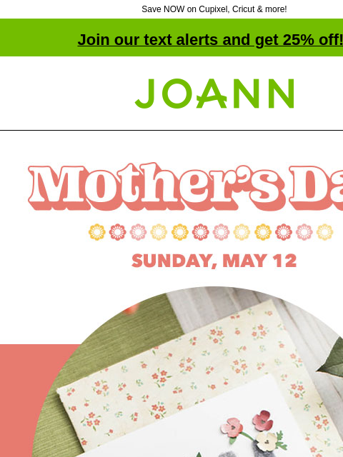 Save NOW on Cupixel, Cricut & more! Join our text alerts and get 25% off! † Joann.com® Mother's Day Sunday May 12. Cardmaking & Papercrafting Supplies. Up to 40% off. Stamps & Stamping