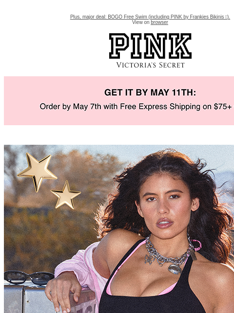 Plus, major deal: BOGO Free Swim (including PINK by Frankies Bikinis 🤩). View on browser PINK Victoria's Secret feature cta cta Get it by may 11th. You're Going Places 30% Off ALL PINK Apparel