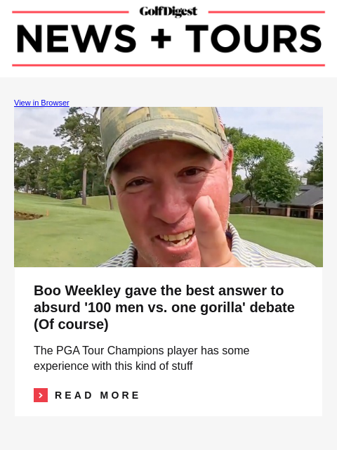 GolfDigest View in Browser Boo Weekley Boo Weekley gave the best answer to absurd '100 men vs. one gorilla' debate (Of course) The PGA Tour Champions player has some experience with this kind