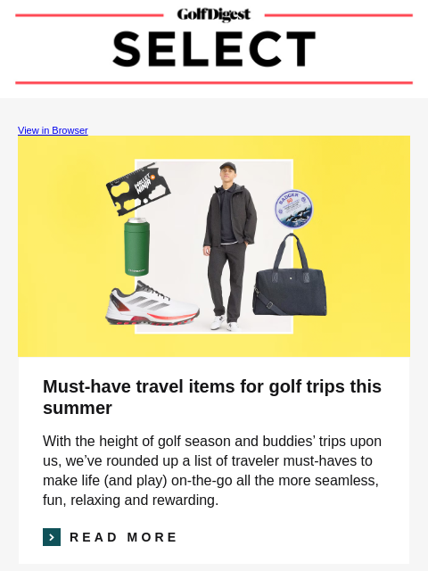 Your weekly round-up of the best gear and apparel. GolfDigest View in Browser Must-have travel items for golf trips this summer With the height of golf season and buddies' trips upon us, we've