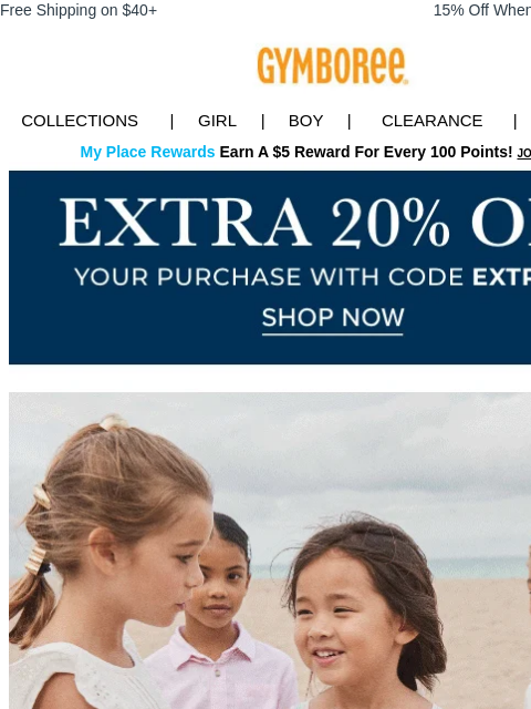 Plus, extra 20% off your purchase Free Shipping on $40+ 15% Off When You Ship to Store* Collections | Girl | Boy | CLEARANCE | GIFT CARDS My Place Rewards Earn A $5 Reward For Every 100 Points! JOIN