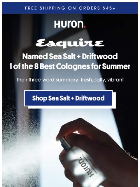 usehuron newsletter: “Fresh, salty, vibrant.” Esquire’s words, not ours...