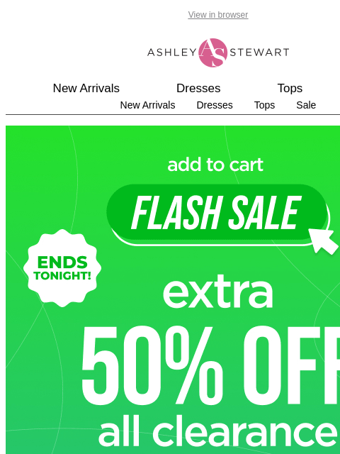 ashleystewart newsletter: ⚠️FLASH SALE Extra 50% off Clearance Ends TONIGHT