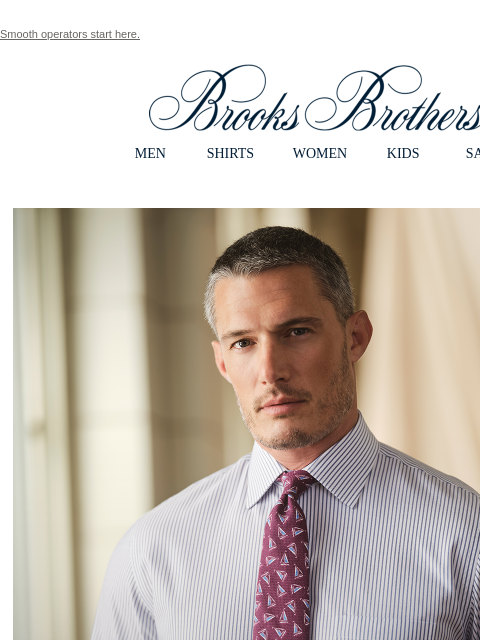 Smooth operators start here. View in web browser Brooks Brothers MEN SHIRTS WOMEN KIDS SALE His Best Fits Go Long. Sharp style that keeps you virtually wrinkle-free, morning to night. Stretch Cotton