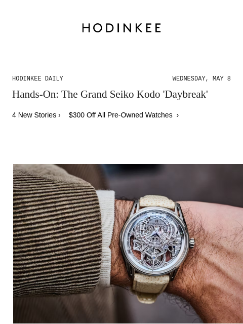 Today on Hodinkee... Hands-On: The Grand Seiko Kodo 'Daybreak' | Hodinkee Daily – Wednesday, May 8 | Hands-On: The Grand Seiko Kodo 'Daybreak' 4 New Stories › $300 Off All Pre-Owned