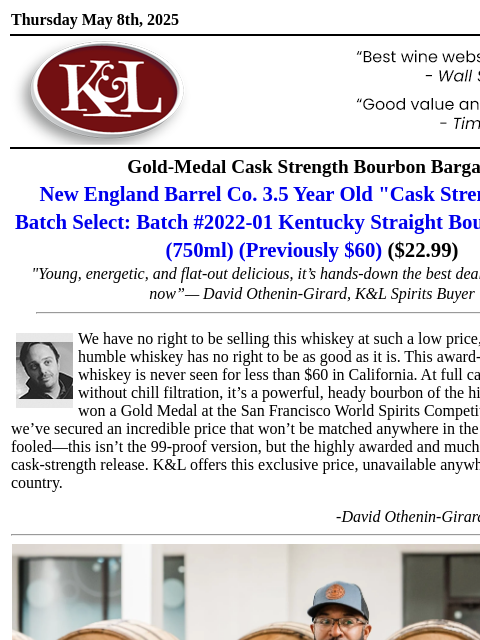The quintessential “bunker buy”... Thursday May 8th, 2025 View in Browser KL-emailheader.gif Gold-Medal Cask Strength Bourbon Bargain New England Barrel Co. 3.5 Year Old "Cask Strength" Small