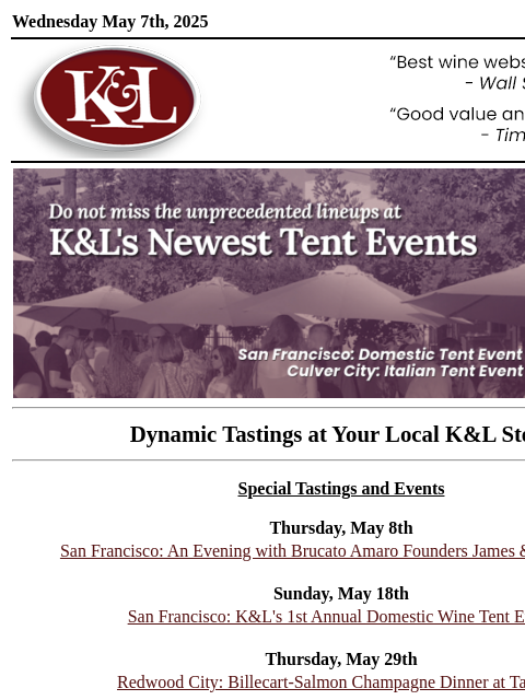 Sip, swirl, and explore at your local K&L... Wednesday May 7th, 2025 View in Browser KL-emailheader.gif tent event Dynamic Tastings at Your Local K&L Store Special Tastings and Events Thursday,