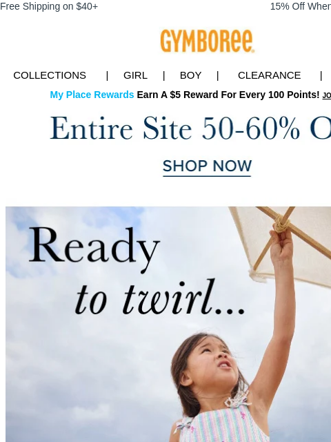 Easy, breezy, effortless. Free Shipping on $40+ 15% Off When You Ship to Store* Collections | Girl | Boy | CLEARANCE | GIFT CARDS My Place Rewards Earn A $5 Reward For Every 100 Points! JOIN TODAY 50-