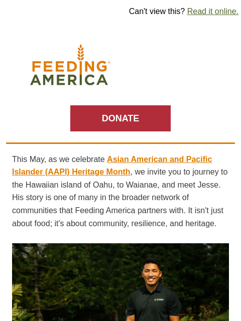 Hear from Jesse, who serves his own community. | Can't view this? Read it online. Feeding America. DONATE This May, as we celebrate Asian American and Pacific Islander (AAPI) Heritage Month, we