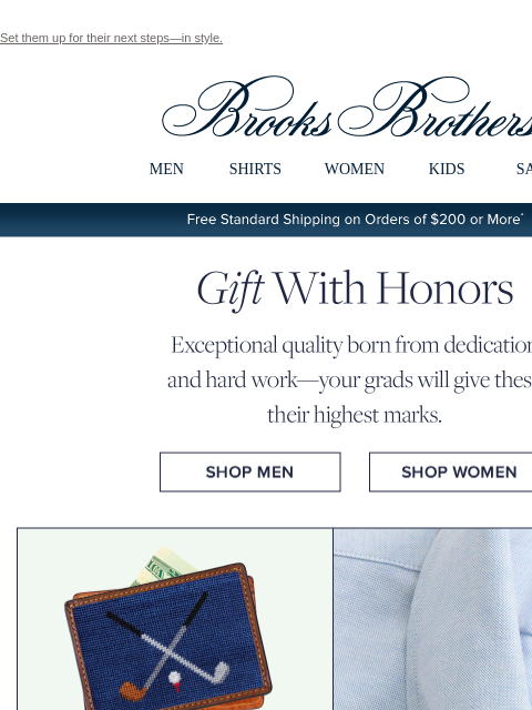 Set them up for their next steps—in style. View in web browser Brooks Brothers MEN SHIRTS WOMEN KIDS SALE Free Standard Shipping on Orders of $200 or More* Gift With Honors Exceptional quality born