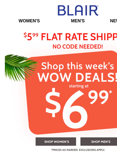Check Out All the Limited-Time Wow Deals – Too Good To Miss!! Blair Women's Men's New Arrivals $5.99 Flat Rate Shipping No Code Needed! Shop this weeks Wow deals! Starting at $6.99 - Shop